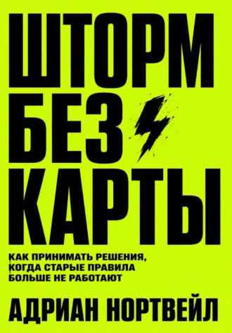 Адриан Нортвейл. Шторм без карты. Как принимать решения, когда старые правила больше не работают