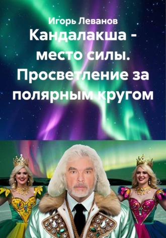 Игорь Леванов. Кандалакша - место силы. Просветление за полярным кругом