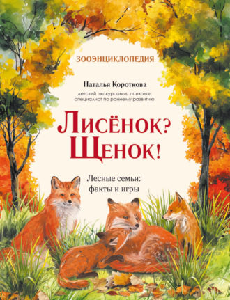Наталья Короткова. Лисёнок? Щенок! Лесные семьи: факты и игры