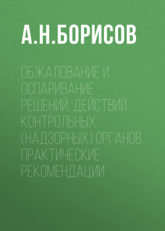 А. Н. Борисов. Обжалование и оспаривание решений, действий контрольных (надзорных) органов. Практические рекомендации