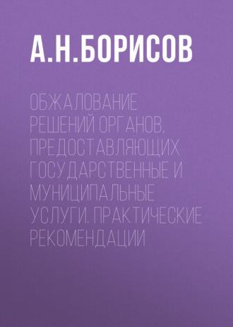 А. Н. Борисов. Обжалование решений органов, предоставляющих государственные и муниципальные услуги. Практические рекомендации