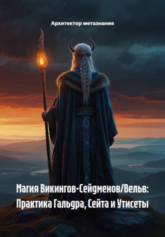 Архитектор метазнания. Магия Викингов-Сейдменов/Вельв: Практика Гальдра, Сейта и Утисеты