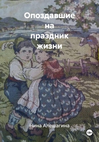 Нина Александровна Алешагина. Опоздавшие на праздник жизни