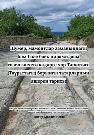 Мадим Илле. Шумер, мамонтлар заманындагы һәм Гизе бөек пирамидасы төзелгәнчегә кадәрге чор Тәнәхтәге (Тәүраттагы) борынгы татарларның яшерен тарихы