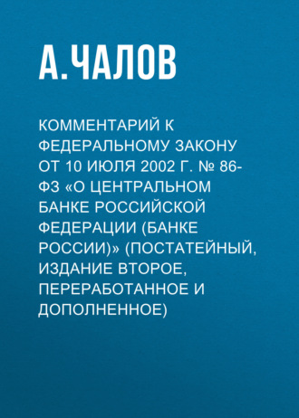 А. Чалов. Комментарий к Федеральному закону от 10 июля 2002 г. № 86-ФЗ «О Центральном банке Российской Федерации (Банке России)» (постатейный, издание второе, переработанное и дополненное)