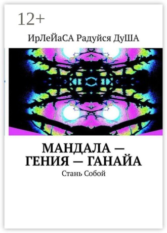 ИрЛеЙаСА Радуйся ДуША. МанДала — Гения — ГаНаЙа. Стань Собой