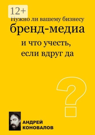 Андрей Коновалов. Нужно ли вашему бизнесу бренд-медиа и что учесть, если вдруг да? Смотрим на бренд-медиа в контексте задач бизнеса