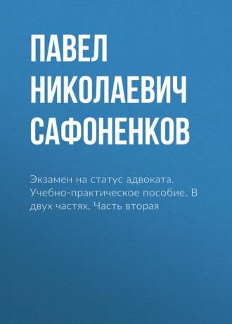 Павел Николаевич Сафоненков. Экзамен на статус адвоката. Учебно-практическое пособие. В двух частях. Часть вторая