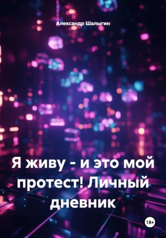 Александр Шалыгин. Я живу - и это мой протест! Личный дневник