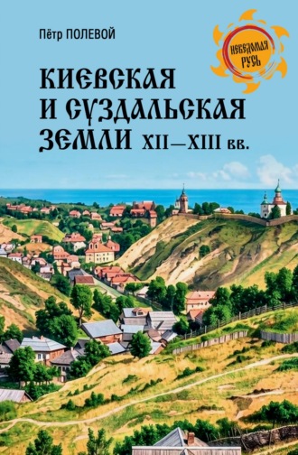 Петр Полевой. Киевская и Суздальская земли XII-XIII веков
