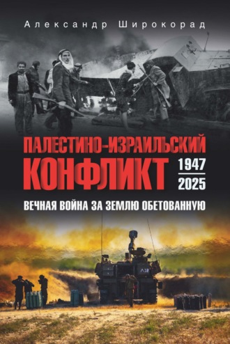 Александр Широкорад. Палестино-Израильский конфликт: 1947-2025. Вечная война за землю обетованную