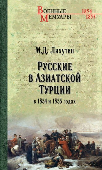 М.Д. Лихутин. Русские в Азиатской Турции в 1854 и 1855 годах. Из записок о военных действиях Эриванского отряда