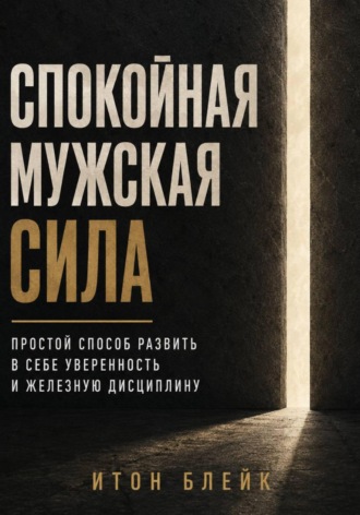 Итон Блейк. Спокойная мужская сила. Простой способ развить в себе уверенность и железную дисциплину