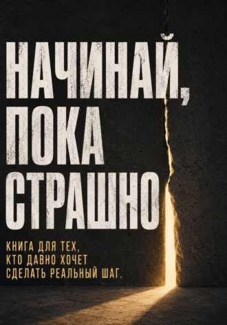 Виктор Кросс. Начинай, пока страшно. Книга для тех, кто давно хочет сделать реальный шаг