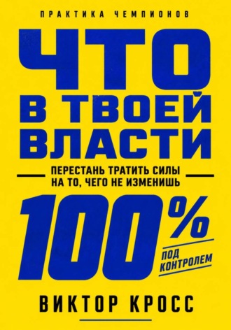 Виктор Кросс. Что в твоей власти. Перестань тратить силы на то, чего не изменишь
