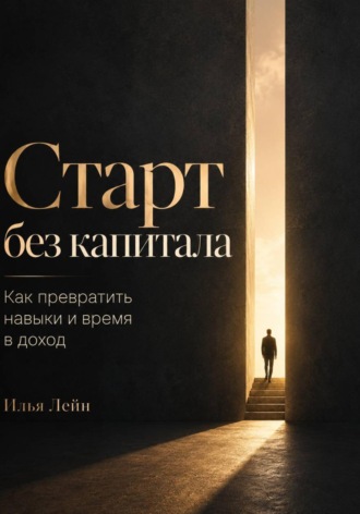 Илья Лейн. Старт без капитала. Как превратить навыки и время в доход