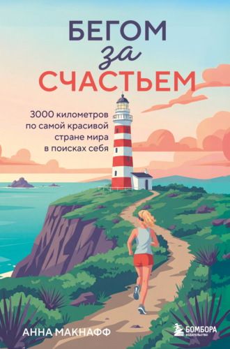 Анна Макнаф. Бегом за счастьем. 3000 километров по самой красивой стране мира в поисках себя