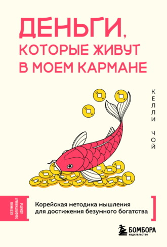 Келли Чой. Деньги, которые живут в моем кармане. Корейская методика мышления для достижения безумного богатства