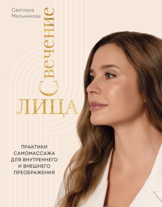 Светлана Мельникова. Свечение лица. Практики самомассажа для внутреннего и внешнего преображения