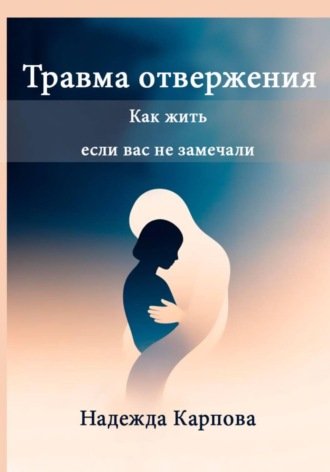 Надежда Карпова. Травма отвержения: как жить, если вас не замечали