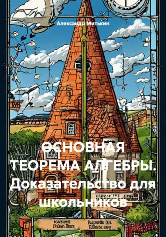 Александр Ильич Митькин. ОСНОВНАЯ ТЕОРЕМА АЛГЕБРЫ. Доказательство для школьников