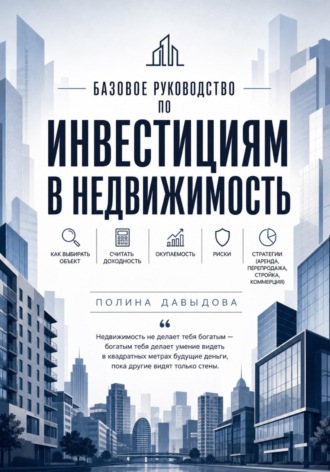 . Базовое руководство по инвестициям в недвижимость: как выбирать объект, считать доходность, окупаемость, риски, стратегии.