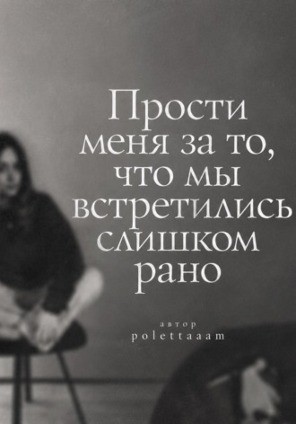  polettaaam. Прости меня за то, что мы встретились слишком рано