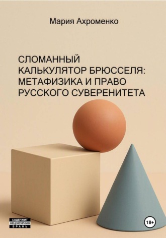 Мария Ахроменко. Сломанный калькулятор Брюсселя: Метафизика и право русского суверенитета