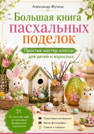 Александр Жучков. Большая книга пасхальных поделок. Простые мастер-классы для детей и взрослых