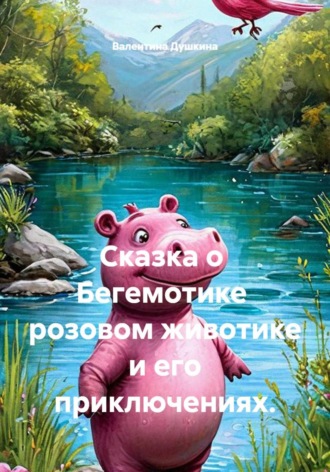 Валентина Душкина. Сказка о  Бегемотике  розовом животике и его приключениях.