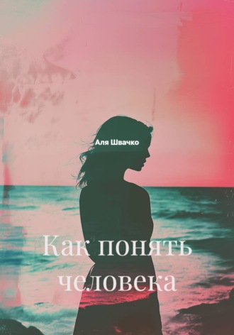 Аля Швачко. Как понять человека