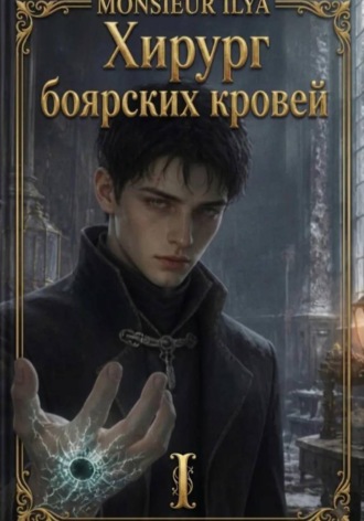 Monsieur Ilya. Хирург боярских кровей. Анатомия бездаря. Том 1
