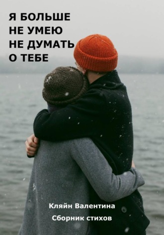 Валентина Кляйн. Я больше не умею не думать о тебе. Сборник стихов. Стихотерапия. Часть 6