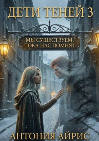 Антония Айрис. Дети Теней 3. Мы существуем, пока нас помнят