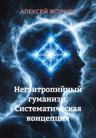 АЛЕКСЕЙ ЖОРНЯК. Негэнтропийный гуманизм. Систематическая концепция