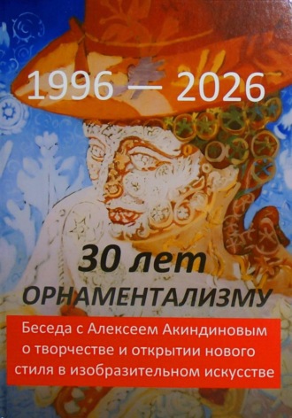 Александр Владимирович Глухов. 30 лет орнаментализму: 1996 — 2026. Беседа с Алексеем Акиндиновым о творчестве и открытии нового стиля в изобразительном искусстве