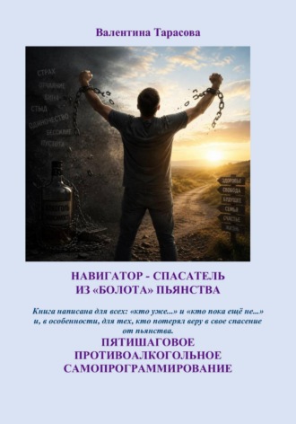 ВАЛЕНТИНА ТАРАСОВА. НАВИГАТОР - СПАСАТЕЛЬ ИЗ «БОЛОТА» ПЬЯНСТВА / ПЯТИШАГОВОЕ ПРОТИВОАЛКОГОЛЬНОЕ САМОПРОГРАММИРОВАНИЕ