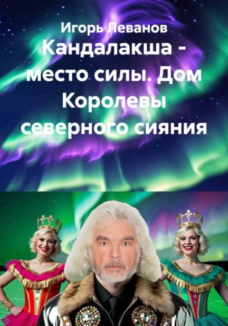 Игорь Леванов. Кандалакша - место силы. Дом Королевы северного сияния
