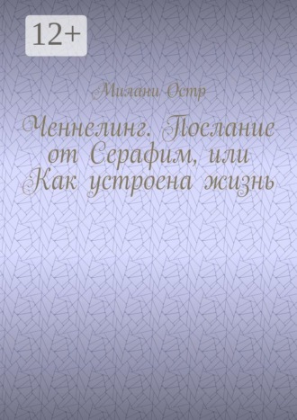 Милани Остр. Ченнелинг. Послание от Серафим, или Как устроена жизнь