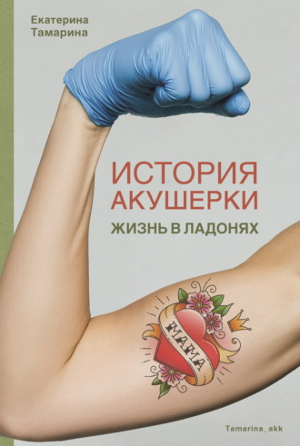 Екатерина Тамарина. История акушерки. Жизнь в ладонях