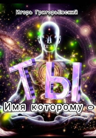 Игорь ГригорьЕвский. ИМЯ КОТОРОМУ - ТЫ