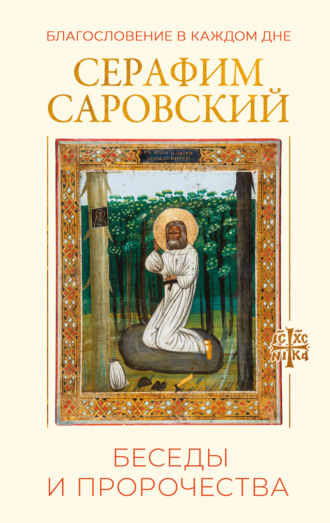 преподобный Серафим Саровский. Благословение в каждом дне. Беседы и пророчества