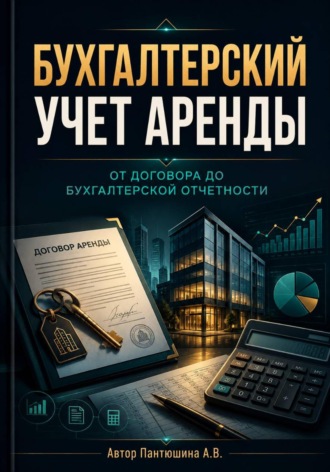 Анна Пантюшина. Бухгалтерский учет аренды. От договора до бухгалтерской отчетности