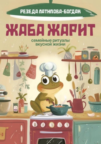 Резеда Латипова-Богдан. Жаба Жарит. Семейные ритуалы вкусной жизни
