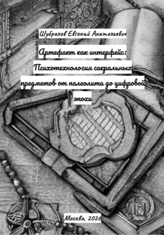 Евгений Шубралов. Артефакт как интерфейс: Психотехнология сакральных предметов от палеолита до цифровой эпохи