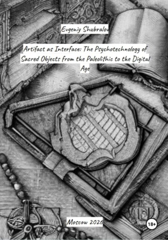Evgeniy Shubralov. Artifact as Interface: The Psychotechnology of Sacred Objects from the Paleolithic to the Digital Age