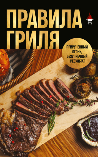 Григорий Мосин. Правила гриля. Прирученный огонь, безупречный результат