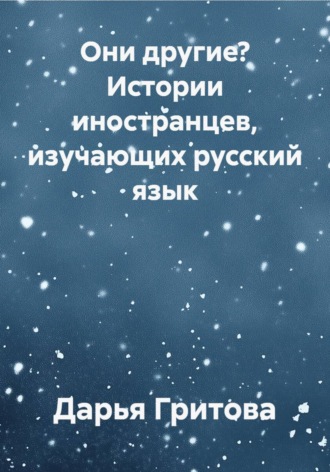 Дарья Гритова. Они другие? Истории иностранцев, изучающих русский язык