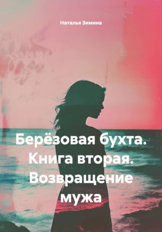 Наталья Зимина. Берёзовая бухта. Книга вторая. Возвращение мужа