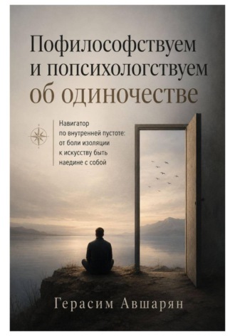 Герасим Авшарян. Пофилософствуем и попсихологствуем об одиночестве. Навигатор по внутренней пустоте: от боли изоляции к искусству быть наедине с собой